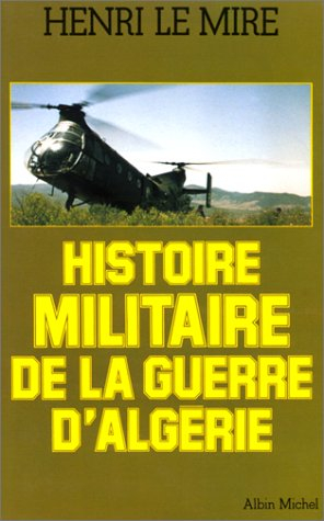 Histoire militaire de la guerre d'Algérie - Henri Le Mire
