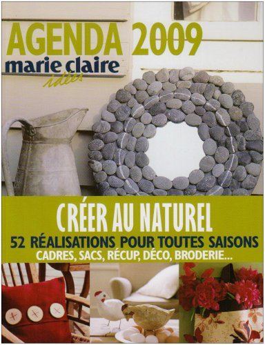 Agenda Marie Claire idées 2009 : créer au naturel, 52 réalisations pour toutes saisons : cadres, sac