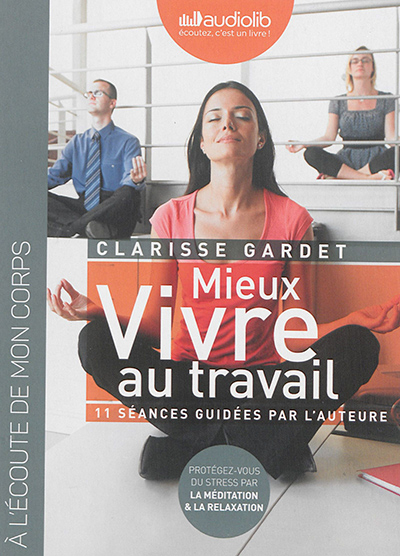 Mieux vivre au travail, 11 séances guidées par l'auteure : protégez-vous du stress par la méditation
