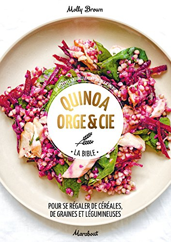 Quinoa, orge & Cie, la bible : pour se régaler de céréales, de graines et légumineuses : 66 recettes