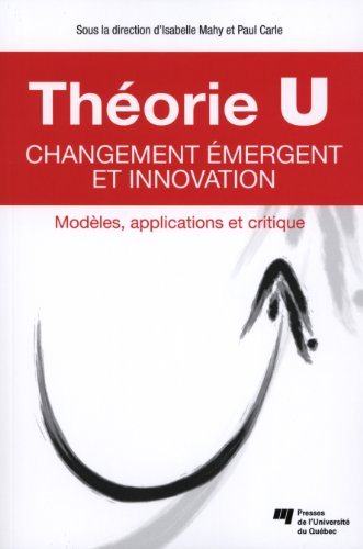 Théorie U : changement émergent et innovation : modèles, applications et critique