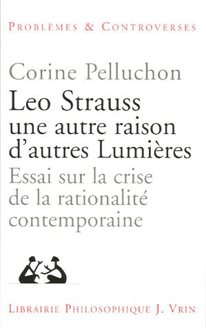 Leo Strauss, une autre raison, d'autres lumières : essai sur la crise de la rationalité contemporain