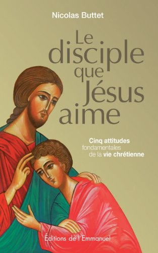 Le disciple que Jésus aime : cinq attitudes fondamentales de la vie chrétienne