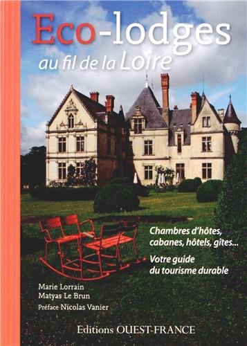 Eco-lodges au fil de la Loire : chambres d'hôtes, cabanes, hôtels, gîtes... : votre guide du tourism
