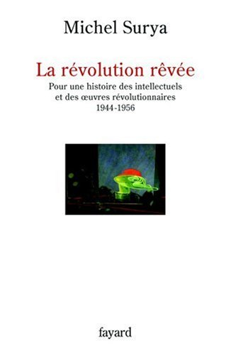 La révolution rêvée : pour une histoire des intellectuels et des oeuvres révolutionnaires, 1944-1956