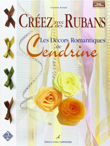 Les décors romantiques de Cendrine. Vol. 2. Créer avec des rubans : les décors romantiques de Cendri
