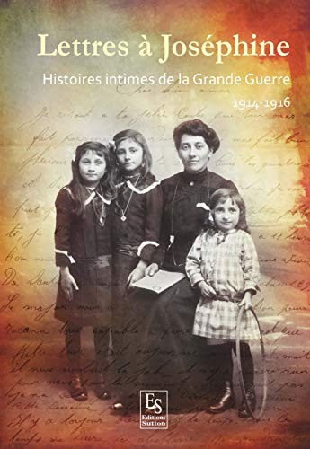 Lettres à Joséphine - Histoires intimes de la Grande Guerre - 1914-1916