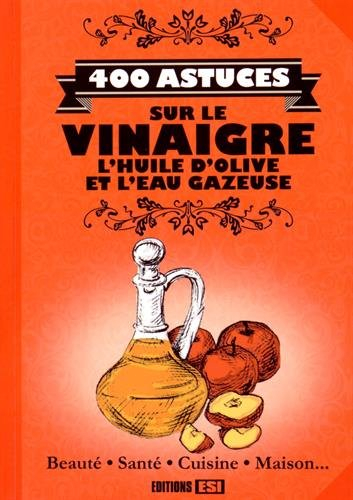 400 astuces sur le vinaigre, l'huile d'olive et l'eau gazeuse : beauté, santé, cuisine, maison...