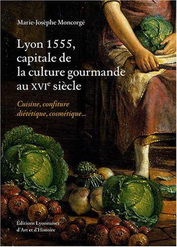 Lyon, 1555, capitale de la culture gourmande au XVIe siècle : cuisine, confiture, diététique, cosmét