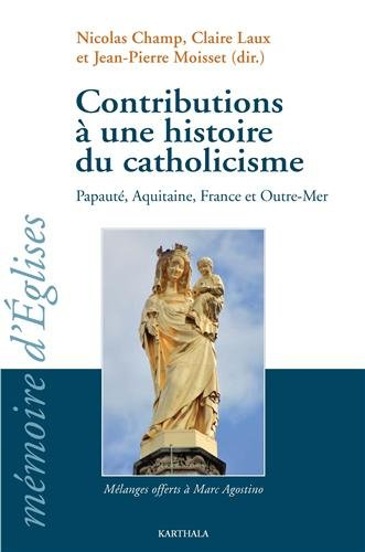 Contributions à une histoire du catholicisme : papauté, Aquitaine, France et outre-mer : mélanges of