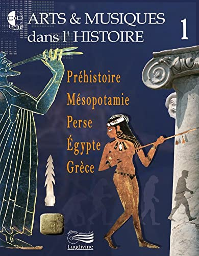 Arts & musiques dans l'histoire. Vol. 1. Préhistoire, Mésopotamie, Perse, Egypte, Grèce