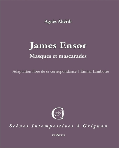 James Ensor : masques et mascarades : adaptation libre de sa correspondance à Emma Lambotte