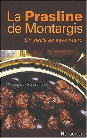 La prasline de Montargis, un siècle de savoir faire : 60 recettes salées et sucrées