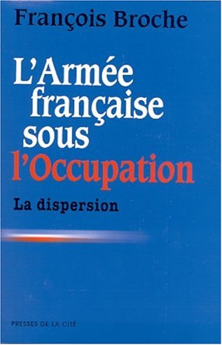 L'armée française sous l'Occupation. Vol. 1. La dispersion