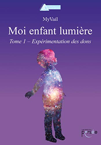 MOI ENFANT LUMIERE - EXPERIMENTATION DES DONS - VOLUME 1