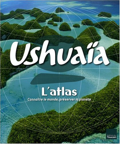 Ushuaïa, l'atlas : connaître le monde, préserver la planète