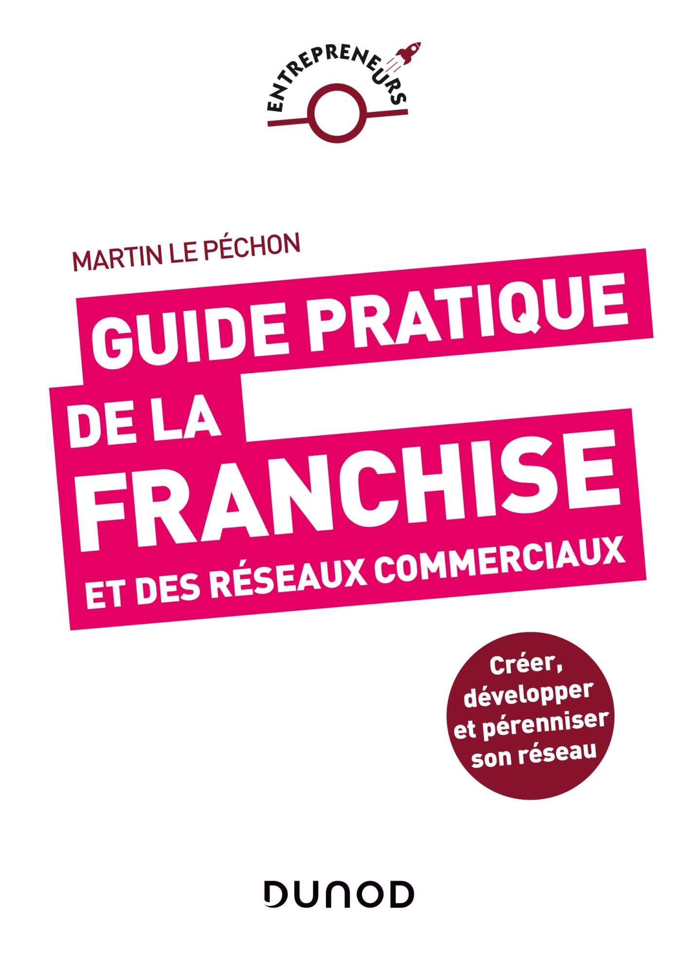 Guide pratique de la franchise et des réseaux commerciaux : créer, développer et pérenniser son rése