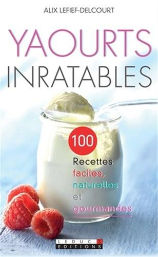 Yaourts inratables : 100 recettes faciles, naturelles et gourmandes