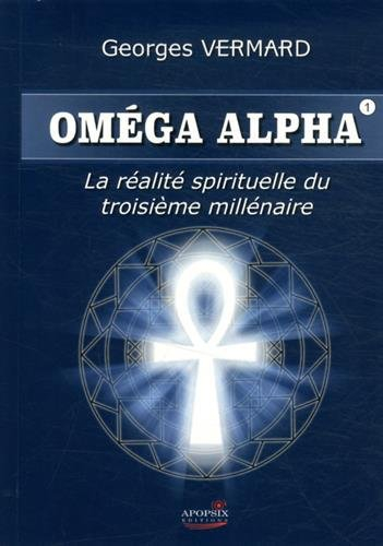 Oméga Alpha. Vol. 1. La réalité spirituelle du troisième millénaire