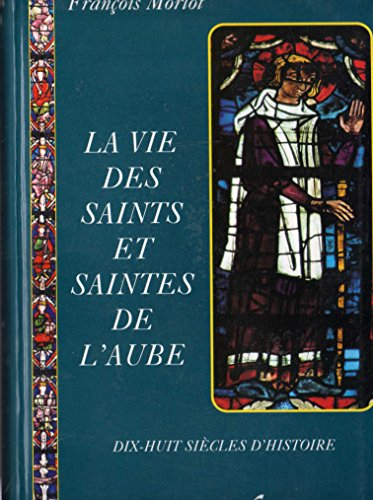 La vie des saints et saintes de l'Aube: Dix-huit siècles d'histoire