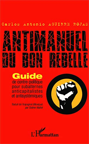 Antimanuel du bon rebelle : guide de contre-politique pour subalternes anticapitalistes et antisysté