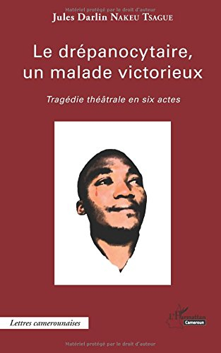 Le drépanocytaire, un malade victorieux : tragédie théâtrale en six actes