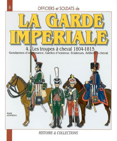 Officiers et soldats de la garde impériale : 1804-1815. Vol. 4. Les troupes à cheval, troisième part