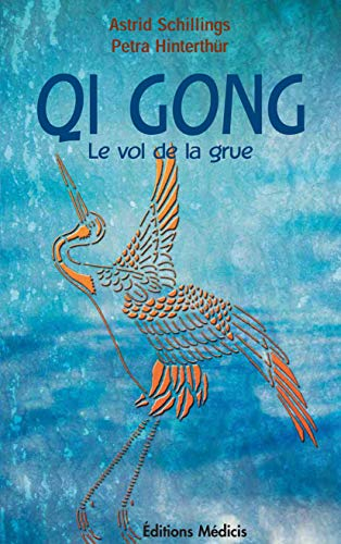 Qi Gong, le vol de la grue : méditation et mouvements, une force d'auto-guérison pour le corps, l'âm