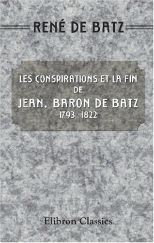 Les conspirations et la fin de Jean, baron de Batz: 1793 - 1822