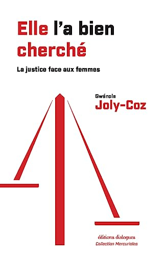 Elle l'a bien cherché : la justice et la lutte contre les violences faites aux femmes : une histoire