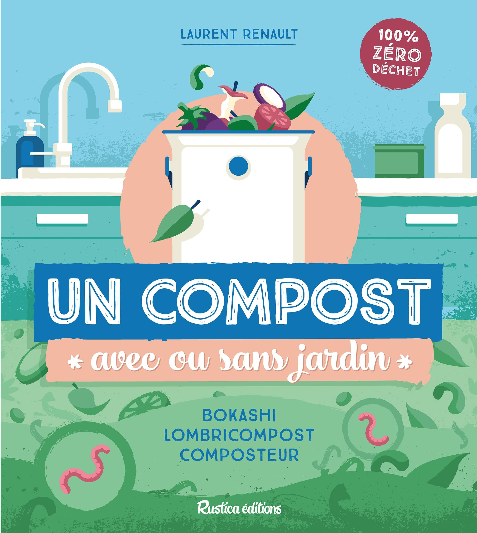 Un compost avec ou sans jardin : bokashi, lombricompost, composteur : 100 % zéro déchet