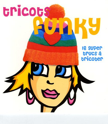 Tricots funky : 16 super trucs à tricoter !