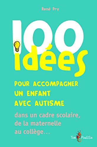 100 idées pour accompagner un enfant avec autisme : dans le cadre scolaire, de la maternelle au coll