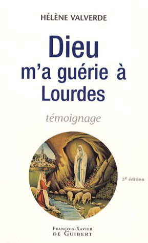 Dieu m'a guérie à Lourdes : pourquoi moi et pas un autre ? : témoignage