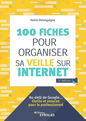 100 fiches pour organiser sa veille sur Internet : au-delà de Google... : outils et astuces pour le 