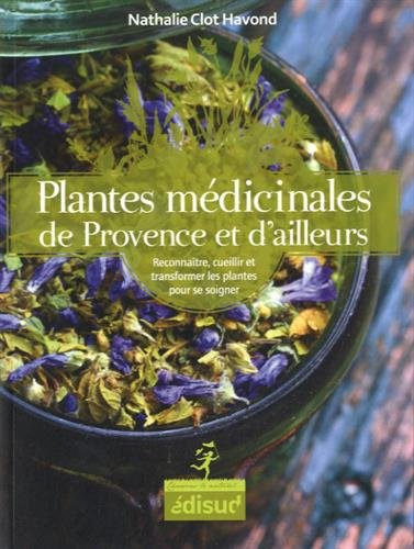 Plantes médicinales de Provence et d'ailleurs : reconnaître, cueillir et transformer les plantes pou