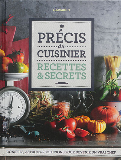 Précis du cuisinier : recettes & secrets : conseils, astuces & solutions pour devenir un vrai chef