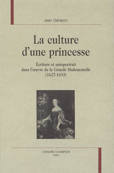 La culture d'une princesse : écriture et autoportrait dans l'oeuvre de la Grande Mademoiselle (1627-