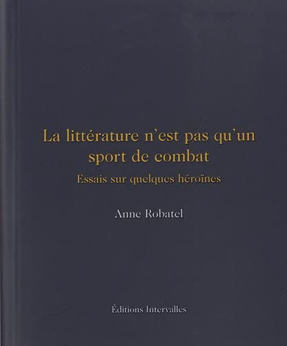 La littérature n'est pas qu'un sport de combat : essais sur quelques héroïnes