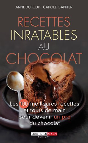 Recettes inratables au chocolat : les 100 meilleures recettes et tours de main pour devenir un pro d