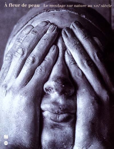 A fleur de peau : le moulage sur nature au XIXe siècle : exposition, Musée d'Orsay, 29 oct. 2001-27 