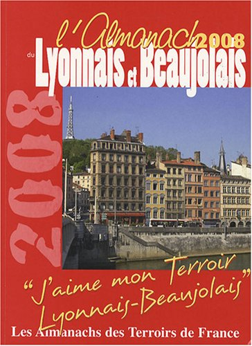 L'almanach du Lyonnais et Beaujolais 2008 : j'aime mon terroir, Lyonnais-Beaujolais