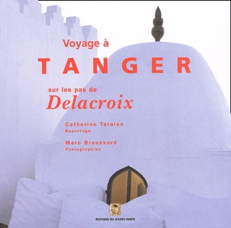 Voyage à Tanger sur les pas de Delacroix : extraits de Souvenirs d'un voyage dans le Maroc d'Eugène 