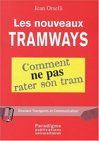 Les nouveaux tramways : comment ne pas rater son tram : Paris, Lyon, Nantes, Rouen, Orléans, Nancy, 