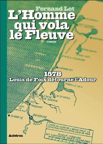 L'homme qui vola le fleuve : 1578, Louis de Foix détourne l'Adour