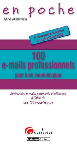 100 e-mails professionnels pour bien communiquer : écrivez des e-mails pertinents et efficaces à l'a