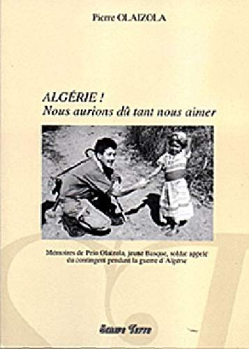 Algérie ! : nous aurions dû tant nous aimer : mémoires de Peio Alaizola, jeune basque, soldat appelé