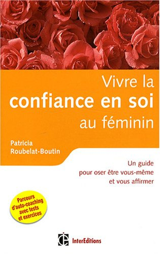 Vivre la confiance en soi au féminin : un guide pour oser être vous-même et vous affirmer