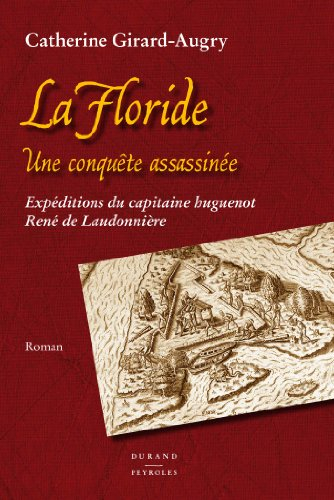 La Floride, une conquête assassinée : expéditions du capitaine huguenot René de Laudonnière