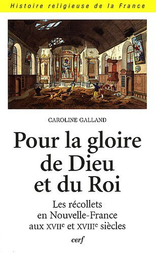 Pour la gloire de Dieu et du roi : les récollets en Nouvelle-France aux XVIIe et XVIIIe siècles